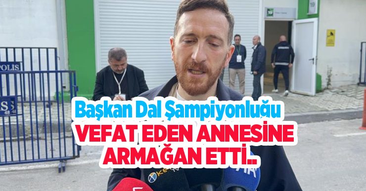 Başkan Dal şampiyonluğu vefat eden annesine armağan etti…
