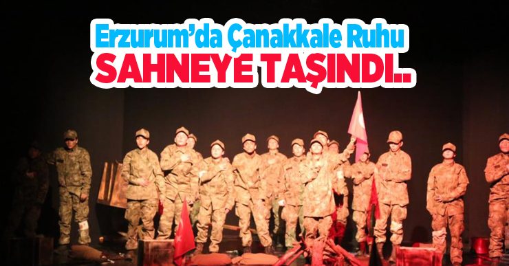 Erzurum’da Çanakkale ruhu sahneye taşındı…