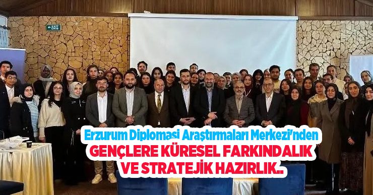 Erzurum Diplomasi Araştırmaları Merkezi’nden gençlere küresel farkındalık ve stratejik hazırlık…