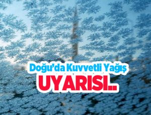 Doğu’da kuvvetli yağış uyarısı!