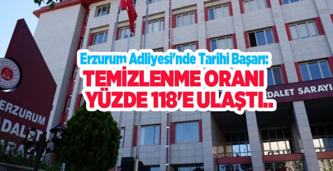Erzurum Adliyesi’nde tarihi başarı: Temizlenme oranı yüzde 118’e ulaştı…