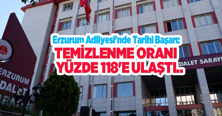 Erzurum Adliyesi’nde tarihi başarı: Temizlenme oranı yüzde 118’e ulaştı…