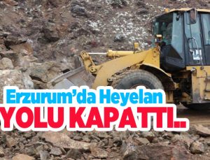 Erzurum’da heyelan yolu kapattı…