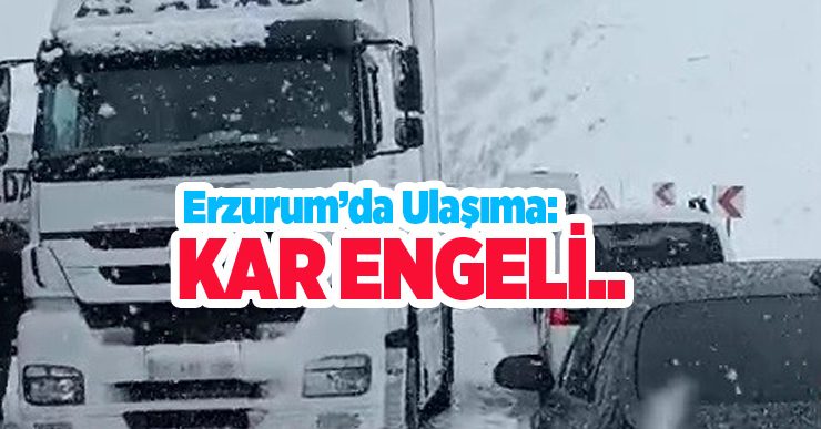 Erzurum’da ulaşıma kar engeli…