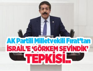 AK Partili Milletvekili Fırat’tan İsrail’e ‘Görkem Sevindik’ tepkisi…