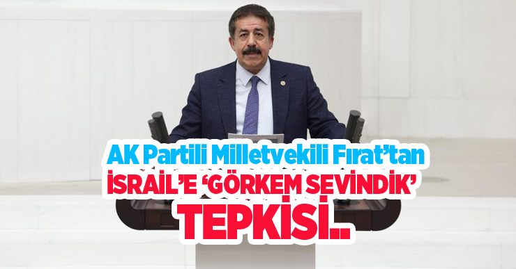 AK Partili Milletvekili Fırat’tan İsrail’e ‘Görkem Sevindik’ tepkisi…