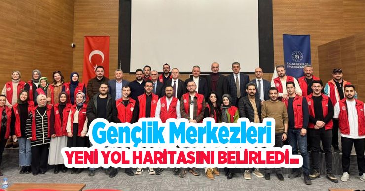 Gençlik Merkezleri yeni yol haritasını belirledi..