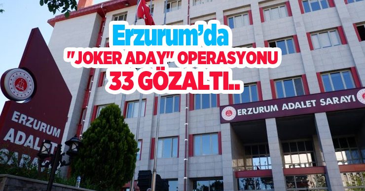 Erzurum’da “joker aday” operasyonu: 33 gözaltı..