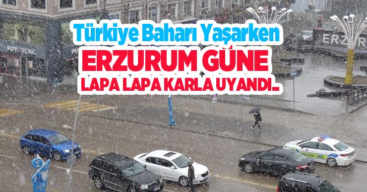 Türkiye baharı yaşarken, Erzurum güne lapa lapa karla uyandı..