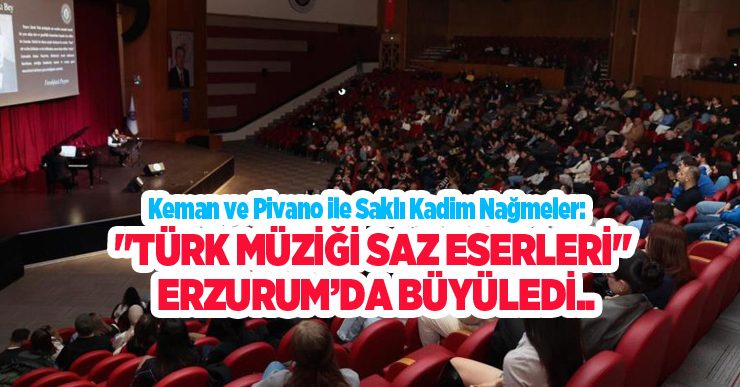 Keman ve piyano ile saklı kadim nağmeler: “Türk müziği saz eserleri” Erzurum’da büyüledi..