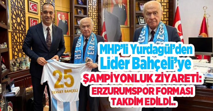 MHP’li Yurdagül’den lider Bahçeli’ye şampiyonluk ziyareti: Erzurumspor forması takdim edildi..