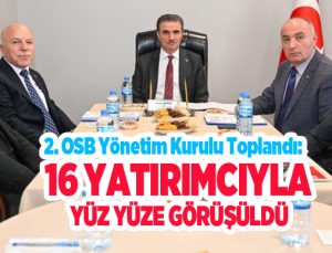 2. OSB Yönetim Kurulu toplandı: 16 yatırımcıyla yüz yüze görüşüldü…