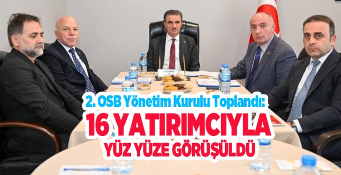 2. OSB Yönetim Kurulu toplandı: 16 yatırımcıyla yüz yüze görüşüldü…