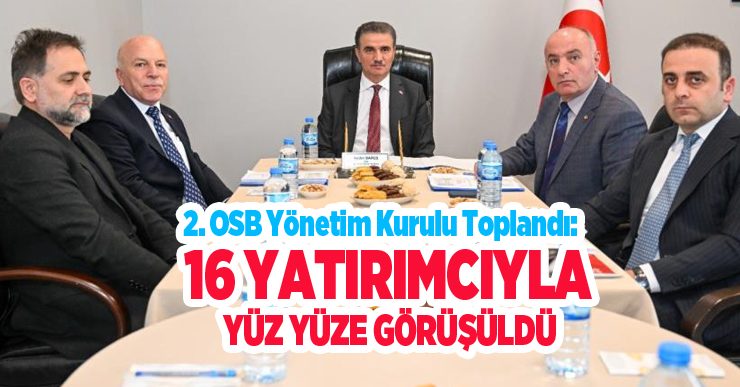 2. OSB Yönetim Kurulu toplandı: 16 yatırımcıyla yüz yüze görüşüldü…