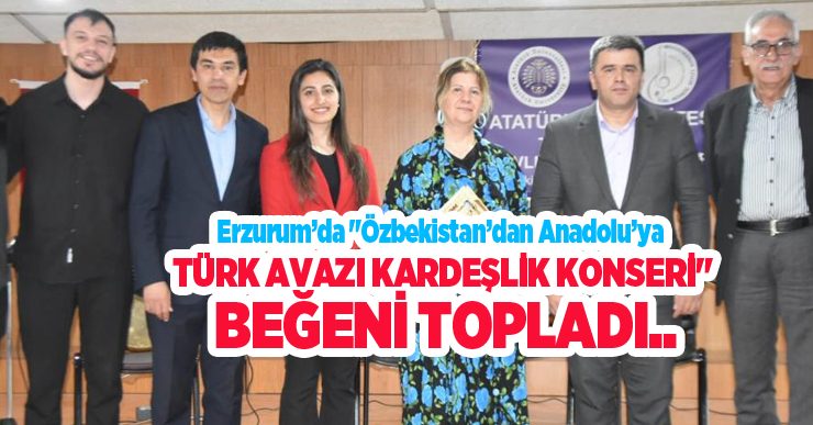 Erzurum’da “Özbekistan’dan Anadolu’ya Türk Avazı Kardeşlik Konseri” beğeni topladı…