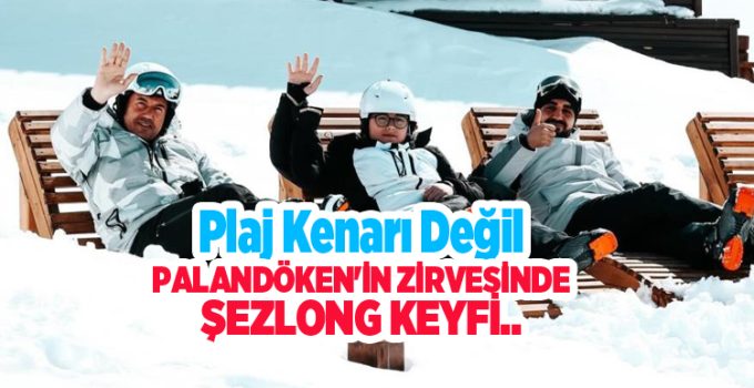 Plaj kenarı değil Palandöken’in zirvesin şezlong keyfi..