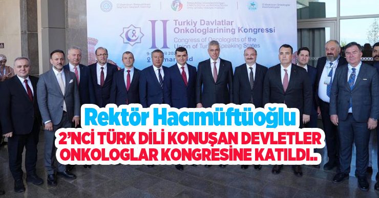 Rektör Hacımüftüoğlu, 2’nci Türk dili konuşan devletler onkologlar kongresine katıldı..