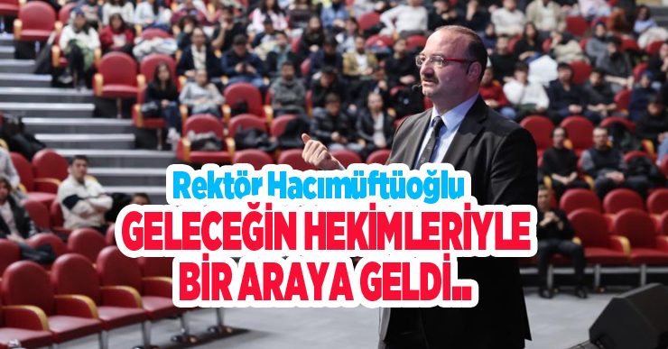 Rektör Hacımüftüoğlu, geleceğin hekimleriyle bir araya geldi…