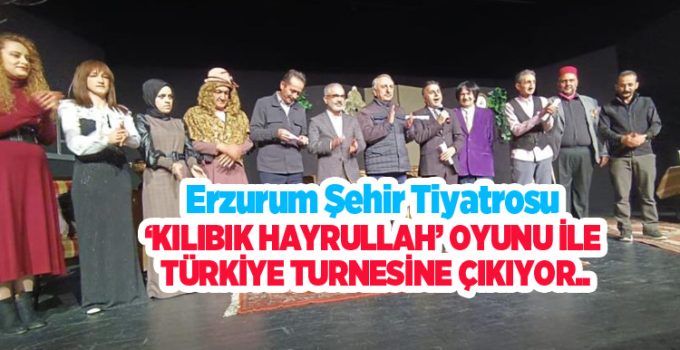 Erzurum Şehir Tiyatrosu, ‘Kılıbık Hayrullah’ oyunu ile Türkiye turnesine çıkıyor….