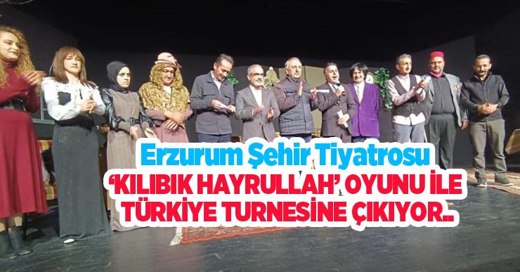 Erzurum Şehir Tiyatrosu, ‘Kılıbık Hayrullah’ oyunu ile Türkiye turnesine çıkıyor….