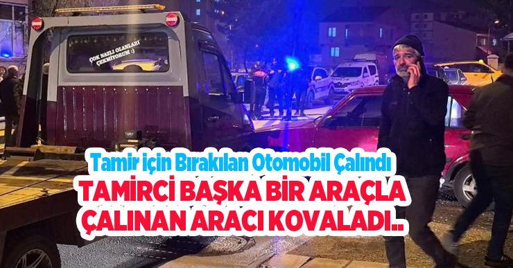 Tamir için bırakılan otomobil çalındı, tamirci başka bir araçla çalınan aracı kovaladı…