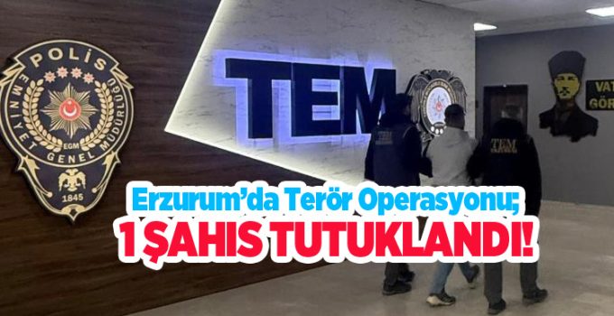 Erzurum’da terör operasyonu; 1 şahıs tutuklandı..