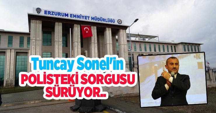Tuncay Sonel’in polisteki sorgusu sürüyor…