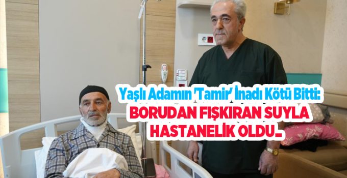 Yaşlı adamın ‘tamir’ inadı kötü bitti: Borudan fışkıran suyla hastanelik oldu..