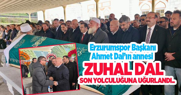 Erzurumspor Başkanı Ahmet Dal’ın annesi Zuhal Dal son yolculuğuna uğurlandı..