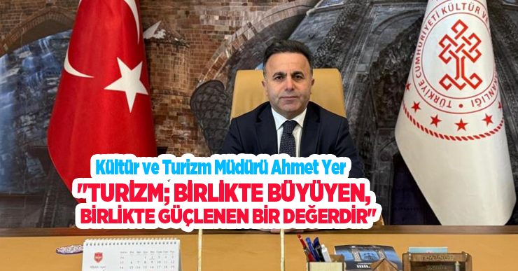 Kültür ve Turizm Müdürü Ahmet Yer; “Turizm; birlikte büyüyen, birlikte güçlenen bir değerdir”