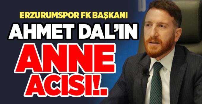 Erzurumspor Başkanı Ahmet Dal annesini kaybetti..