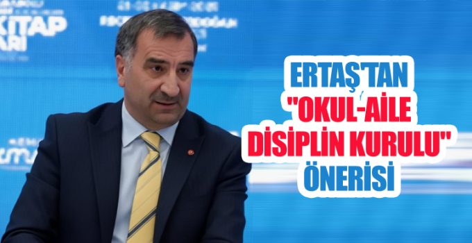 Ertaş’tan “Okul-Aile Disiplin Kurulu” önerisi
