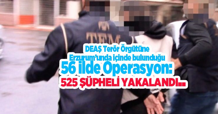 DEAŞ terör örgütüne 56 ilde operasyon: 525 şüpheli yakalandı…