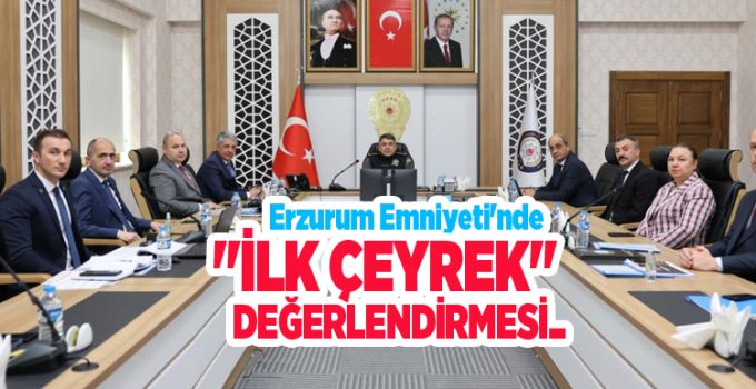 Erzurum Emniyeti’nde “İlk Çeyrek” değerlendirmesi…