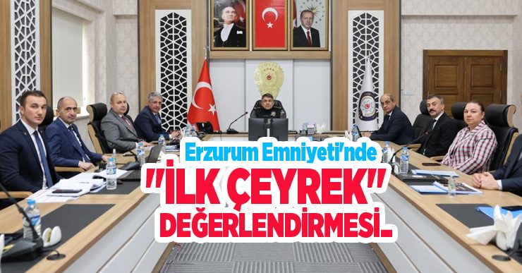 Erzurum Emniyeti’nde “İlk Çeyrek” değerlendirmesi…