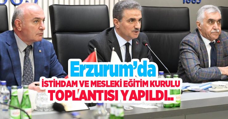 Erzurum’da istihdam ve mesleki eğitim kurulu toplantısı yapıldı…