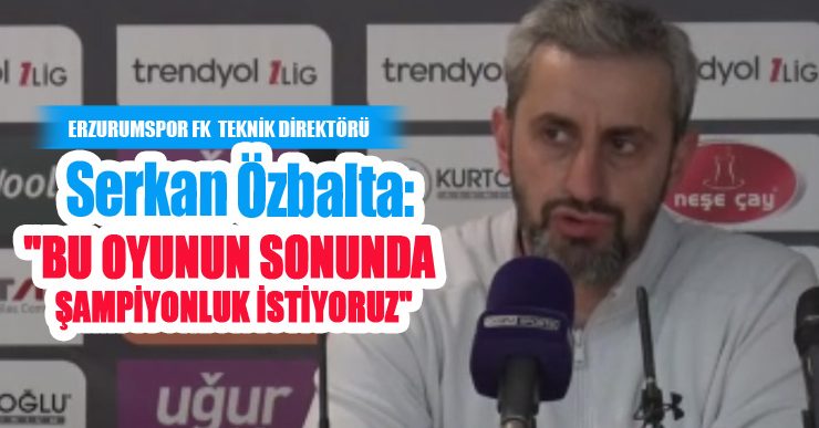 Serkan Özbalta: “Bu oyunun sonunda şampiyonluk istiyoruz”