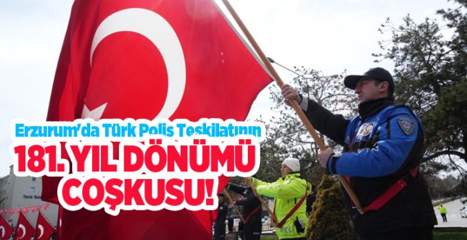 Erzurum’da Türk Polis Teşkilatının 181. yıl dönümü coşkusu…