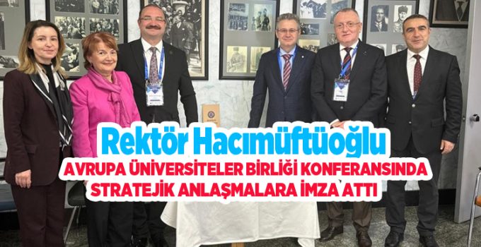 Rektör Hacımüftüoğlu, Avrupa Üniversiteler Birliği Konferansında stratejik anlaşmalara imza attı…