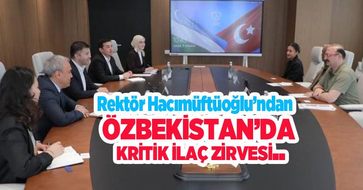 Rektör Hacımüftüoğlu’ndan Özbekistan’da kritik ilaç zirvesi…