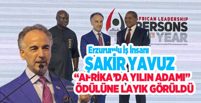 Şakir Yavuz “Afrika’da Yılın Adamı” Ödülüne Layık Görüldü…
