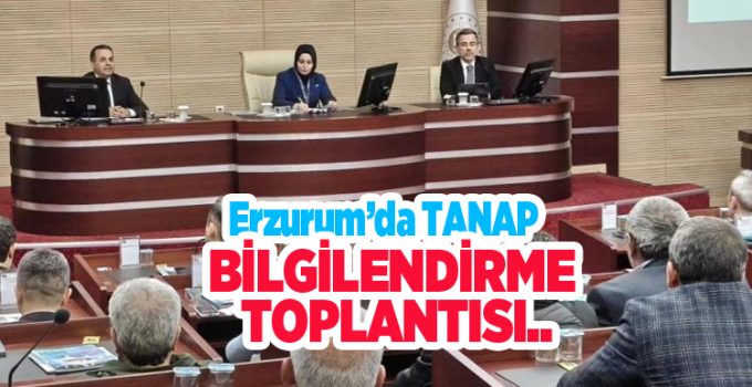 Erzurum’da TANAP bilgilendirme toplantısı..