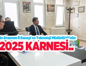 İşte Erzurum İl Sanayi ve Teknoloji Müdürlüğü’nün 2025 karnesi…