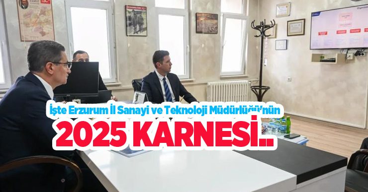 İşte Erzurum İl Sanayi ve Teknoloji Müdürlüğü’nün 2025 karnesi…
