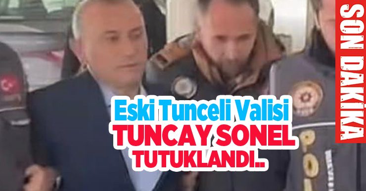 Eski Tunceli Valisi Tuncay Sonel tutuklandı…