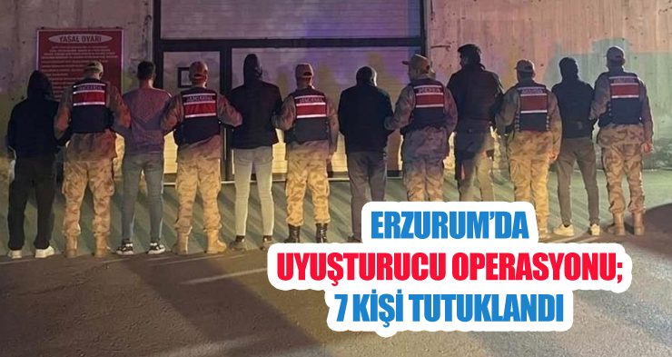 Erzurum’da uyuşturucu operasyonu; 7 kişi tutuklandı