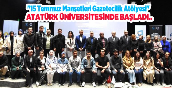 “15 Temmuz Manşetleri Gazetecilik Atölyesi” Atatürk Üniversitesinde başladı..