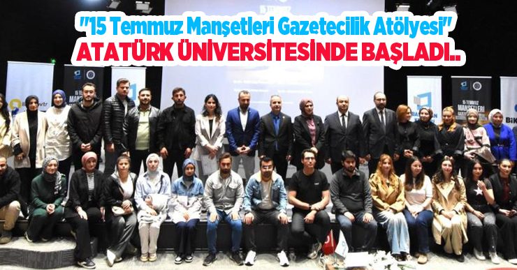 “15 Temmuz Manşetleri Gazetecilik Atölyesi” Atatürk Üniversitesinde başladı..