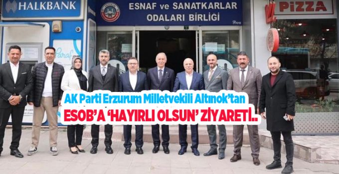 AK Parti Erzurum Milletvekili Altınok’tan ESOB’a ‘hayırlı olsun’ ziyareti…