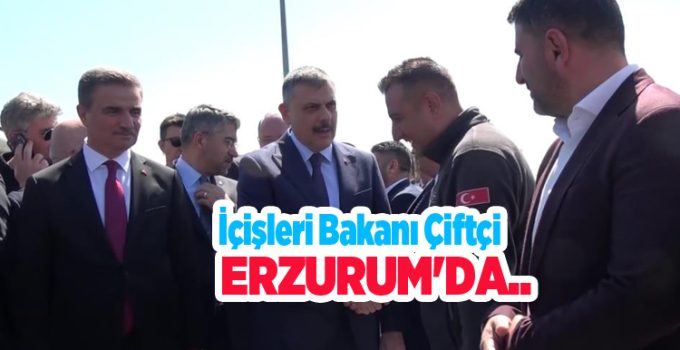 İçişleri Bakanı Çiftçi Erzurum’da…